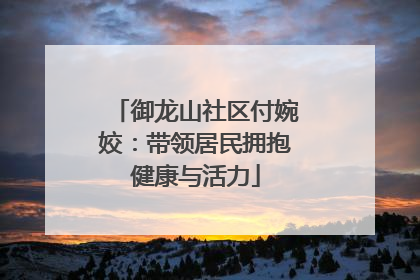 御龙山社区付婉姣：带领居民拥抱健康与活力