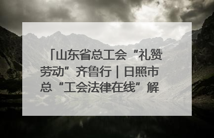 山东省总工会“礼赞劳动”齐鲁行｜日照市总“工会法律在线”解决职工愁“薪”事