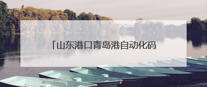 山东港口青岛港自动化码头第十三次刷新世界纪录