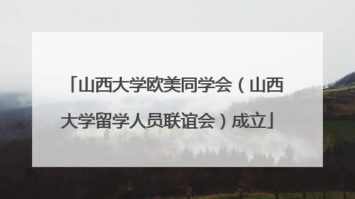 山西大学欧美同学会（山西大学留学人员联谊会）成立