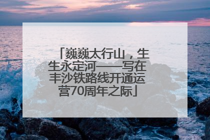 巍巍太行山，生生永定河——写在丰沙铁路线开通运营70周年之际