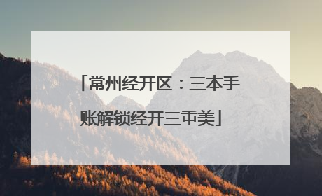 常州经开区：三本手账解锁经开三重美