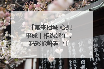 常来相城 心想事成｜相约端午，精彩抢鲜看→