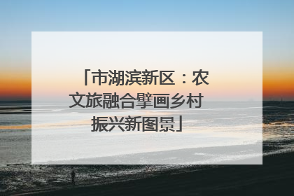 市湖滨新区：农文旅融合擘画乡村振兴新图景