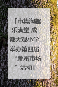 市集淘趣乐满堂 成都大观小学举办第四届“跳蚤市场”活动