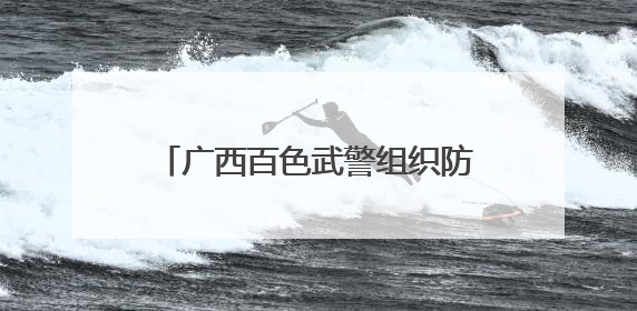 广西百色武警组织防汛救援训练 提高突发快速抢险救援能力