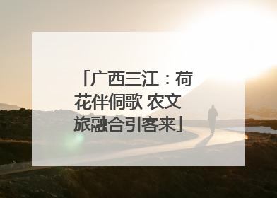 广西三江：荷花伴侗歌 农文旅融合引客来