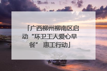 广西柳州柳南区启动“环卫工人爱心早餐” 惠工行动
