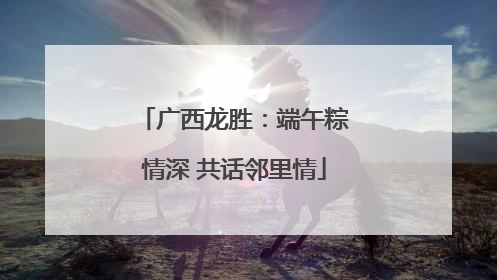 广西龙胜：端午粽情深 共话邻里情