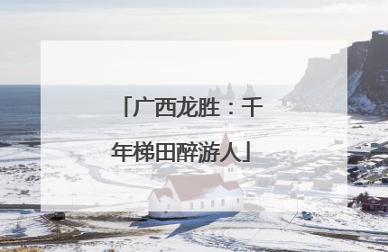 广西龙胜：千年梯田醉游人