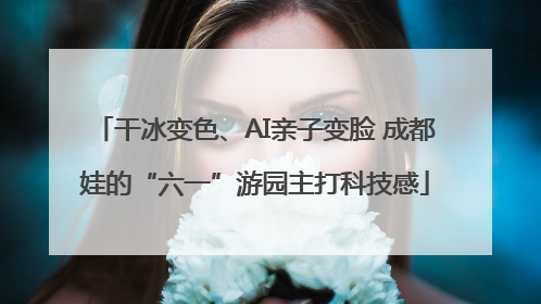 干冰变色、AI亲子变脸 成都娃的“六一”游园主打科技感