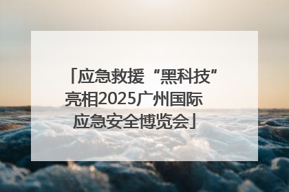 应急救援“黑科技”亮相2025广州国际应急安全博览会