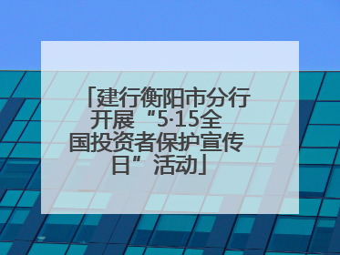 建行衡阳市分行开展“5·15全国投资者保护宣传日”活动