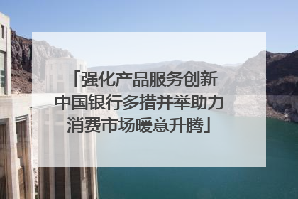 强化产品服务创新 中国银行多措并举助力消费市场暖意升腾