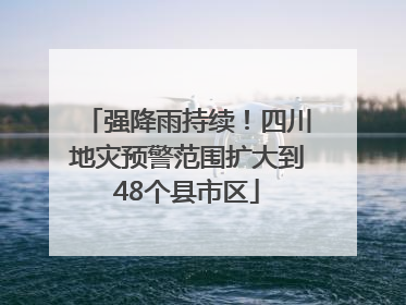 强降雨持续！四川地灾预警范围扩大到48个县市区