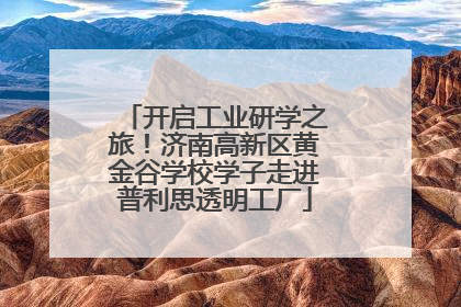 开启工业研学之旅！济南高新区黄金谷学校学子走进普利思透明工厂
