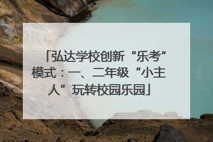 弘达学校创新“乐考”模式：一、二年级“小主人”玩转校园乐园