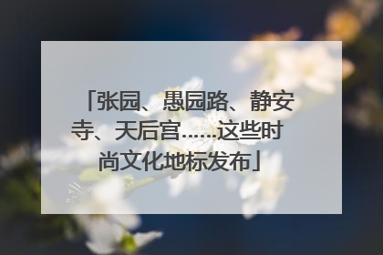 张园、愚园路、静安寺、天后宫……这些时尚文化地标发布