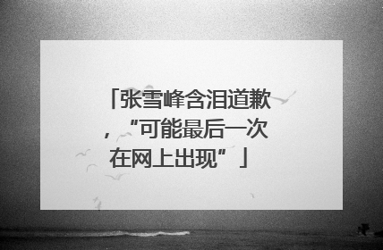 张雪峰含泪道歉，“可能最后一次在网上出现”