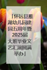 怀远县雁湖幼儿园建园五周年暨2025届大班毕业文艺汇演圆满举办