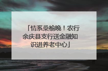 情系桑榆晚！农行余庆县支行送金融知识进养老中心