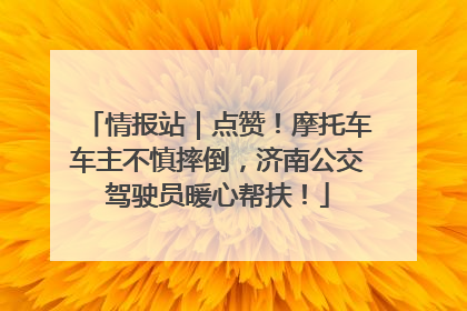 情报站｜点赞！摩托车车主不慎摔倒，济南公交驾驶员暖心帮扶！