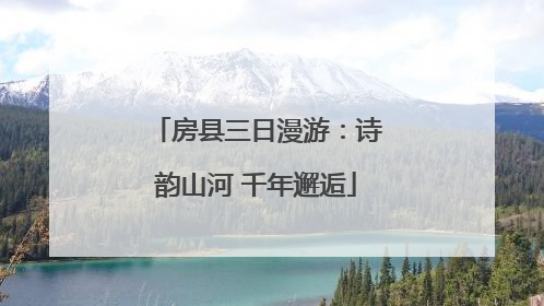 房县三日漫游：诗韵山河 千年邂逅