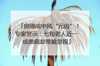 房颤成中风“元凶”！专家警示：七旬老人近一成患病却常被忽视