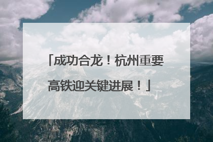 成功合龙！杭州重要高铁迎关键进展！