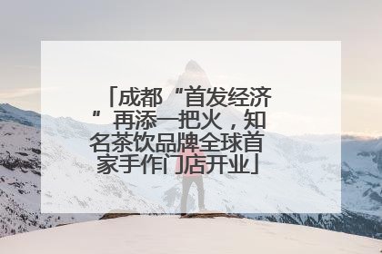 成都“首发经济”再添一把火，知名茶饮品牌全球首家手作门店开业