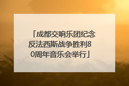 成都交响乐团纪念反法西斯战争胜利80周年音乐会举行