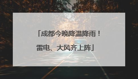 成都今晚降温降雨！雷电、大风齐上阵