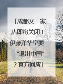 成都又一家店即将关闭！伊藤洋华堂要“退出中国”？官方回应