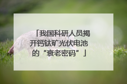 我国科研人员揭开钙钛矿光伏电池的“衰老密码”