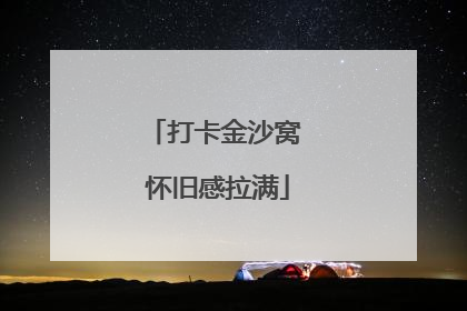 打卡金沙窝 怀旧感拉满