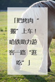 把烤肉“搬”上车！哈铁助力游客一路“逛吃”