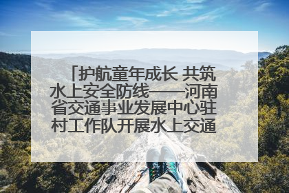 护航童年成长 共筑水上安全防线——河南省交通事业发展中心驻村工作队开展水上交通安全知识进校园活动