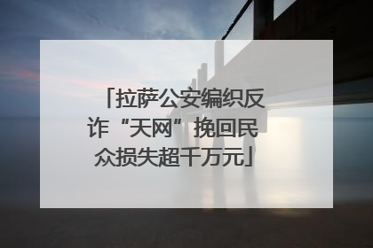 拉萨公安编织反诈“天网”挽回民众损失超千万元