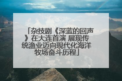 杂技剧《深蓝的回声》在大连首演 展现传统渔业迈向现代化海洋牧场奋斗历程