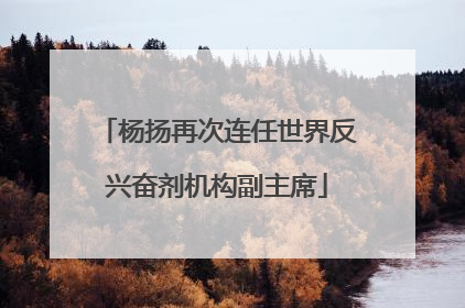 杨扬再次连任世界反兴奋剂机构副主席