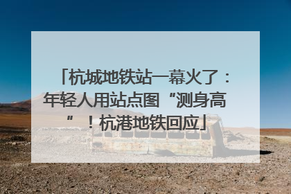 杭城地铁站一幕火了：年轻人用站点图“测身高”！杭港地铁回应