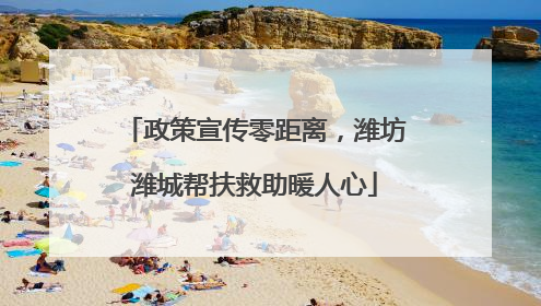 政策宣传零距离，潍坊潍城帮扶救助暖人心