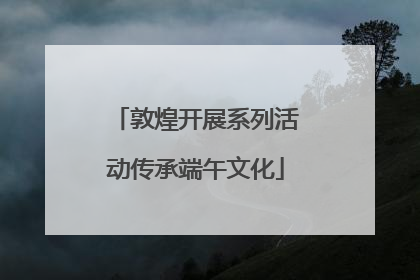 敦煌开展系列活动传承端午文化