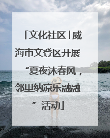 文化社区│威海市文登区开展“夏夜沐春风，邻里纳凉乐融融”活动
