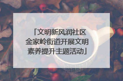 文明新风润社区 金家岭街道开展文明素养提升主题活动