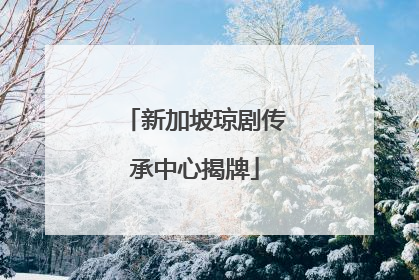 新加坡琼剧传承中心揭牌