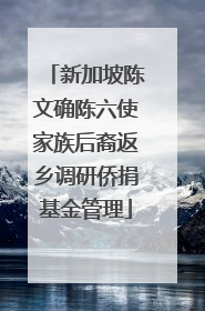 新加坡陈文确陈六使家族后裔返乡调研侨捐基金管理