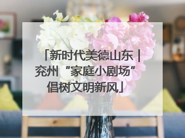 新时代美德山东｜兖州“家庭小剧场”倡树文明新风