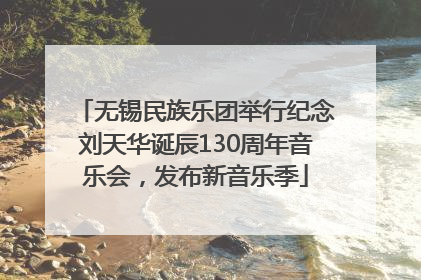 无锡民族乐团举行纪念刘天华诞辰130周年音乐会，发布新音乐季