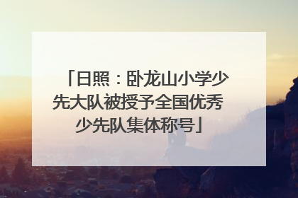 日照：卧龙山小学少先大队被授予全国优秀少先队集体称号